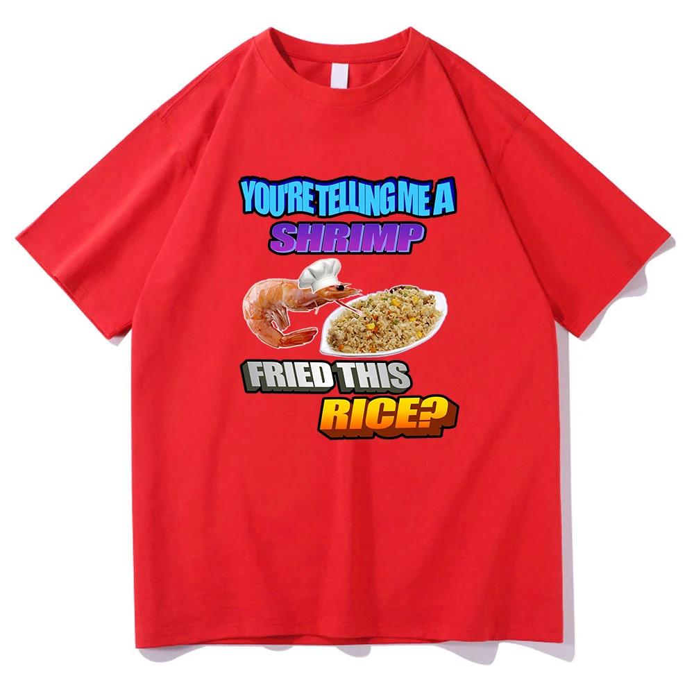 

Так ты говоришь мне, что креветка поджарила этот рис Футболки Мужская/Женская одежда Харадзюку Эстетичная футболка Унисекс Уличная одежда Хлопковые топы XXXL