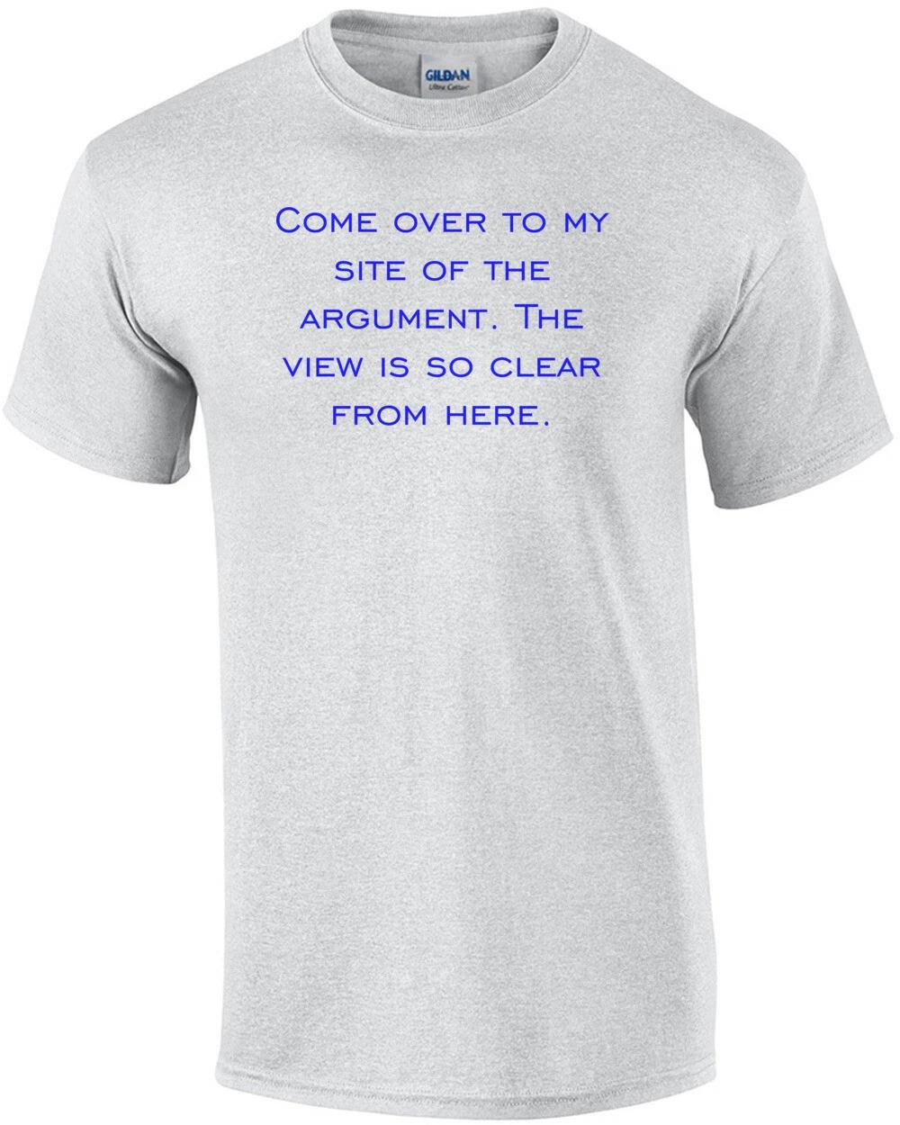 Come over to my site of the argument. The view is so clear from here. Shirt S