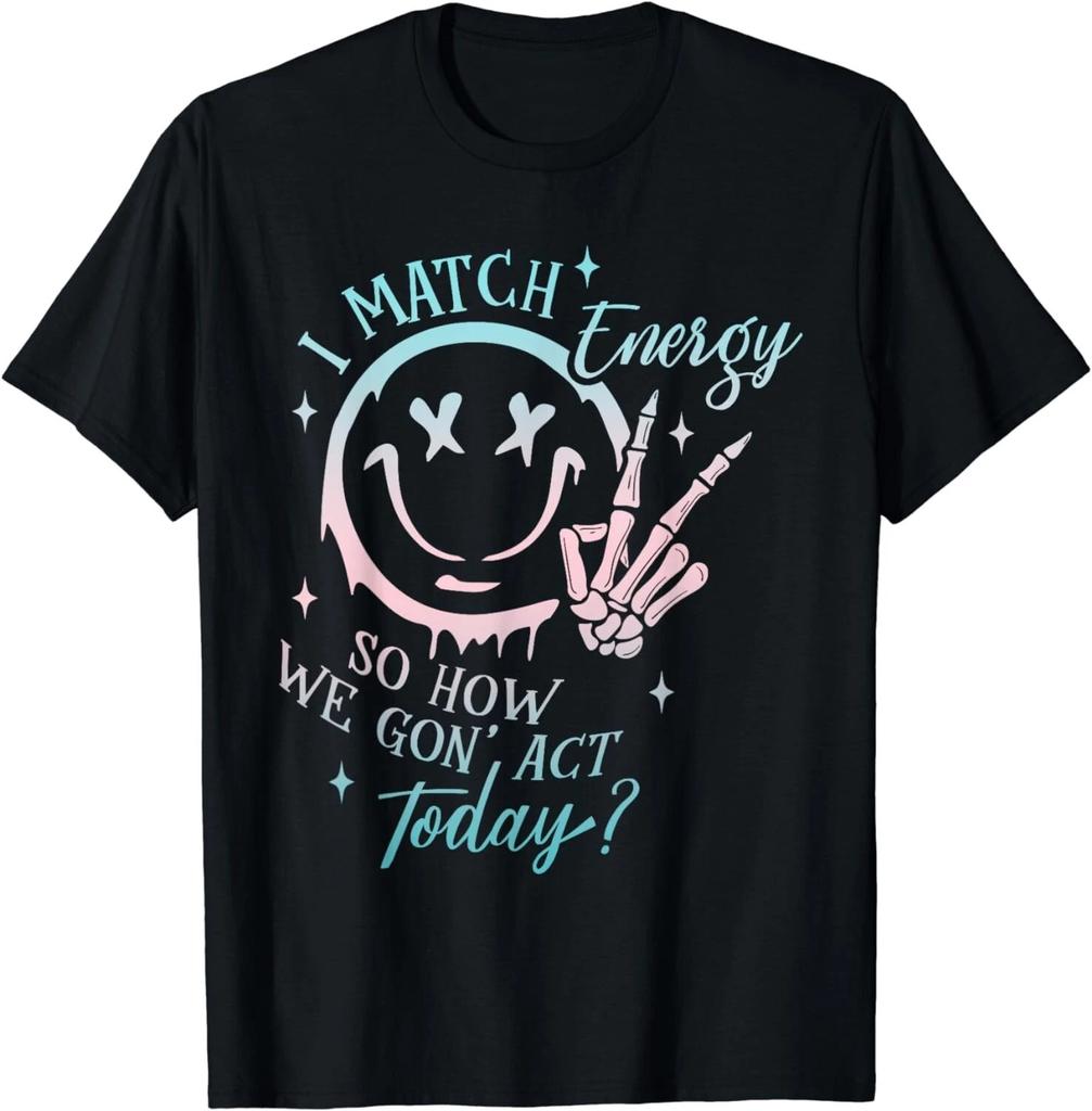 I Match Energy So How We Gon' Act Today Funny I Match Energy Gift Unisex T-Shirt