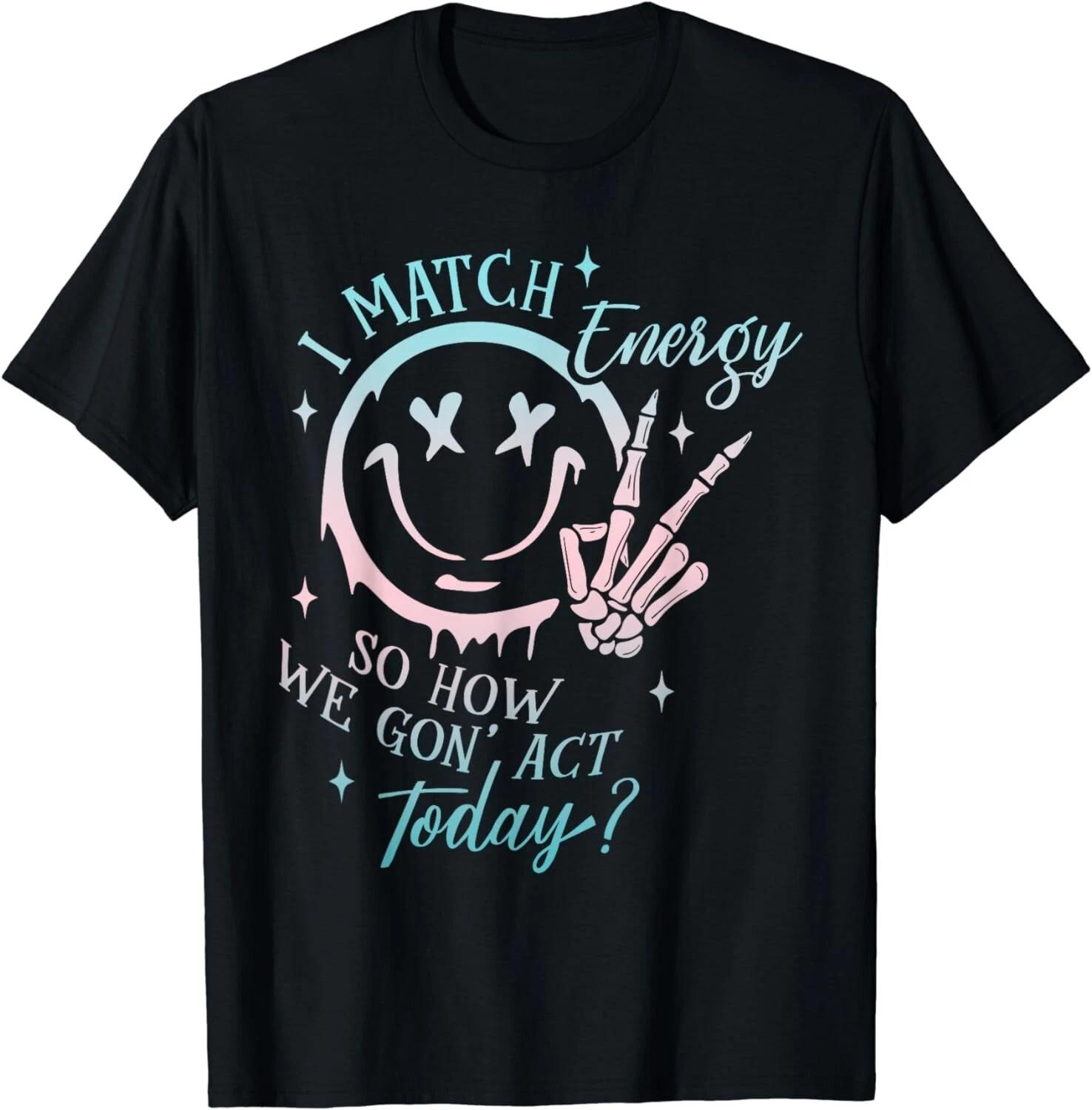 I Match Energy So How We Gon act Today Funny I Match Energy Gift Unisex T-Shirt S