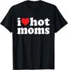 I Love Hot Moms I Heart Hot Moms Funny Gift Unisex T-Shirt