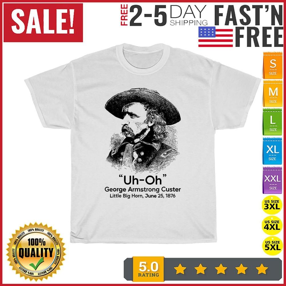 

Uh Oh George Armstrong Custer Little Big Horn Vintage T Shirt Men Women Fashion 3XL