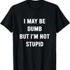 I May Be Dumb But I'm Not Stupid Shirt Funny Sarcastic T-Shirt