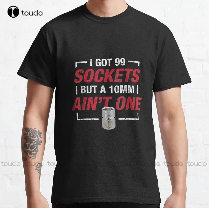 I Got 99 Sockets But A 10mm Aint One Classic TShirt Black And White Shirt Custom Aldult Teen Unisex Digital Printing Tee Shirt