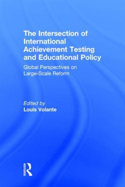 The The Intersection of International Achievement Testing and Educational Policy : Global Perspectives On Large-Scale Reform Book