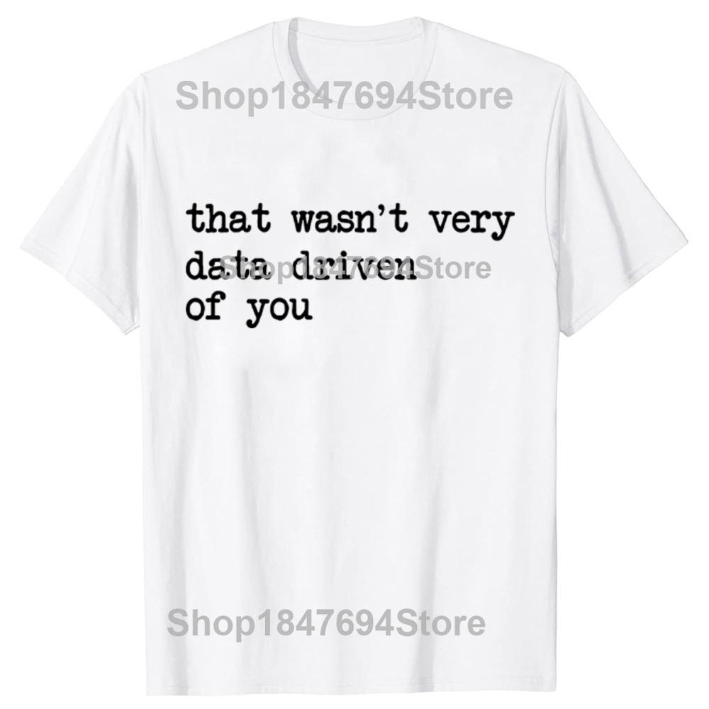 That Wasnt Very Data Driven of You Funny Data Analyst Geek Graphic Tshirts Men Fashion Casua T Shirt