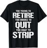 Too Young To Retire Too Broke To Quit Too Ugly To Strip T-Shirt