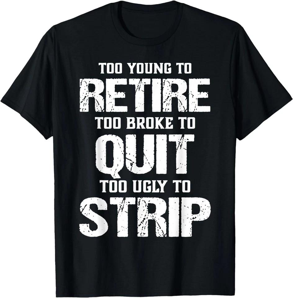 Too Young to Retire Too Broke to Quit Too Ugly to Strip T-Shirt XL
