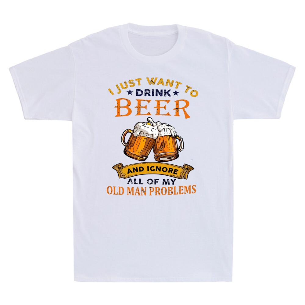 I Just Want To Drink Beer Ignore All Of My Old Unisex Problems Humor Unisexs Tshirt