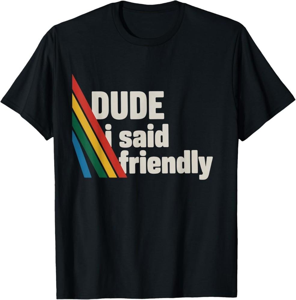 Dude I Said Friendly T-Shirt