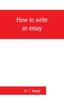 The How To Write an Essay, with Sample Essays and Subjects for Essays Book