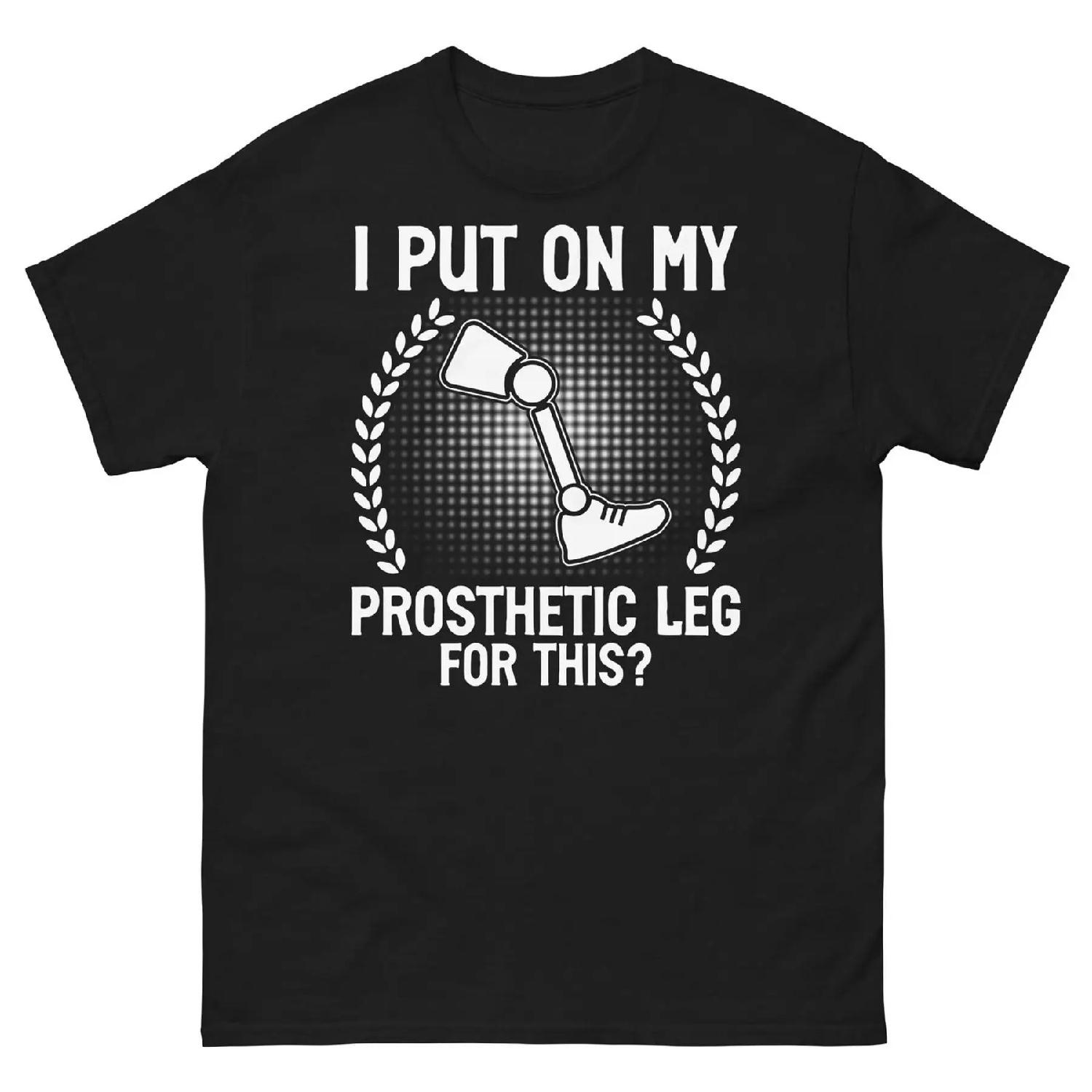 I Put On My Prosthetic Leg for This Amputee Humor Sarcastic Unisex Classic Tee S