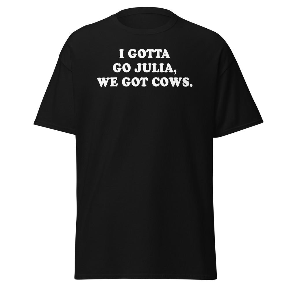 I Gotta Go Julia We Got Cows - Unisex T-Shirt Unisex T-Shirt XL