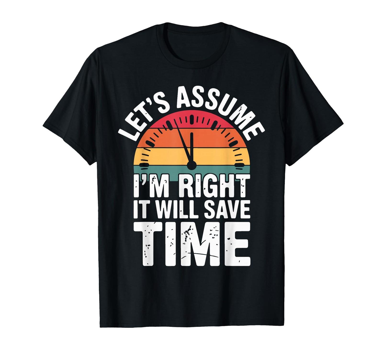 Funny Sarcastic Let s Assume I m Right It Will Save Time T-Shirt S разноцветный