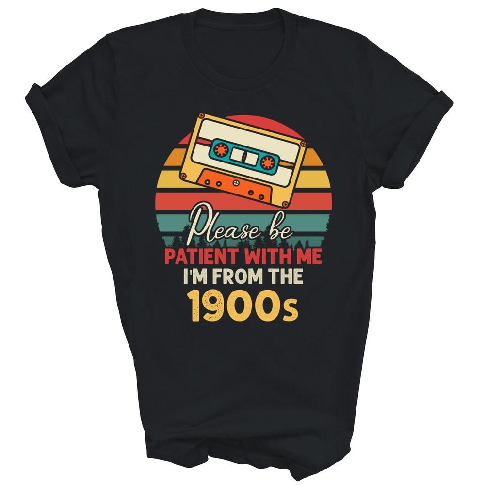 

Please Be Patient With Me I m From The 1900s Unisex Shirt Gift 4XL