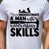 Never Underestimate A Man With Woodworking Skills TShirt | Woodworking Tee, Shop Tshirt