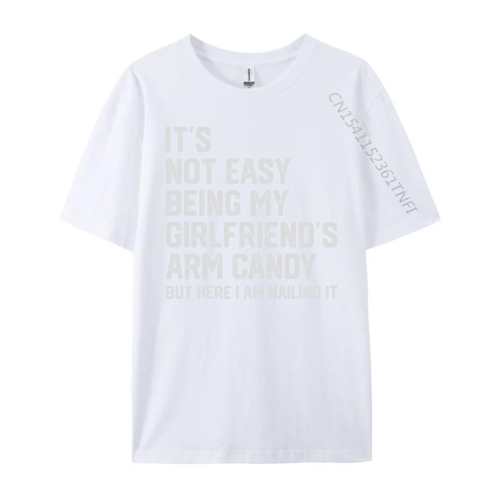 Its Not Easy Being My Girlfriends Arm Candy Fathers Day Designer T Shirt Men Man Clothes Crazy