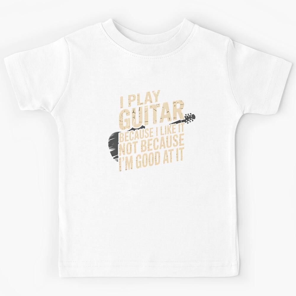 I Play Guitar Because I Like It Not Because I m Good At It – Guitar Humor Musician Quote Kids T-Shirt 130