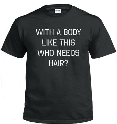 Bei so einem Körper, wer braucht da noch Haare? .... Lustiges T-Shirt Herren Damen Tees Top tee alle Größen