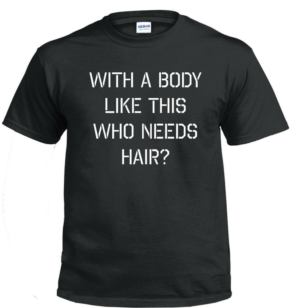 With a Body Like This, Whio Needs Hair? .... Funny T Shirt Mens Womens Tees Top Tee All Sizes