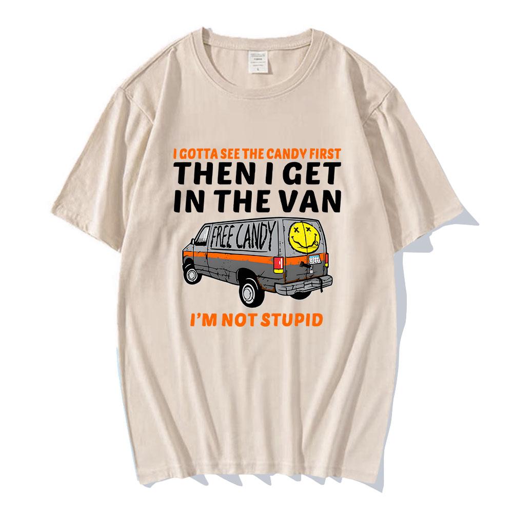 I Gotta See The Candy First Then I Get In The Van Letter Print Tshirts Free Candy I'm Not Stupid Tee-shirt Cotton Tees Men Shirt