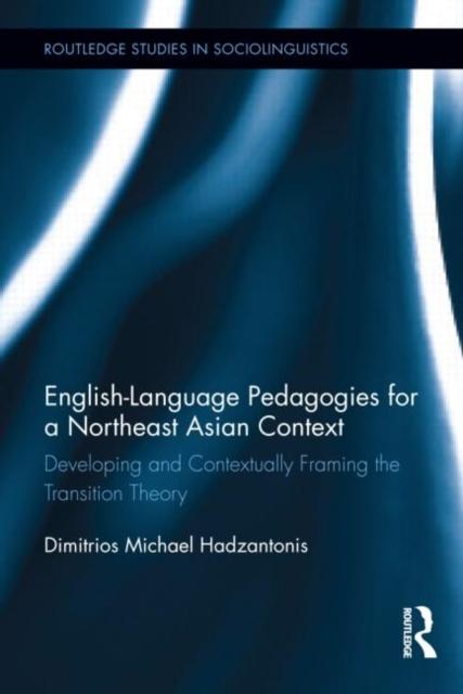 The English Language Pedagogies for a Northeast Asian Context : Developing and Contextually Framing the Transition Theory Book
