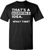Thats a Horrible Idea What Time T-Shirt Funny Sarcastic Drinking Humor Men's Women's T Shirt