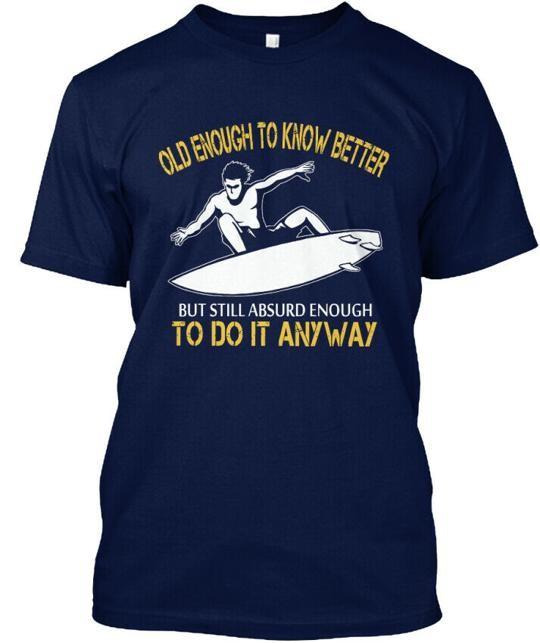 Old Enough Surfer To Know Better But Still Absurd Do T-Shirt Made in USA S-5XL XL