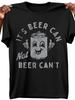 ItS Beer Can Not Beer Cant Novelty Funny Pattern 100 Cotton Summer Oneck Short Sleeve Casual Printed Tshirt