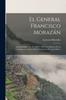 Książka El General Francisco Morazan : Articulos Publicados En 1892 Y 1893, Con Motivo De La Conmemoracion Del Primer Centenario De Aquel Heroe