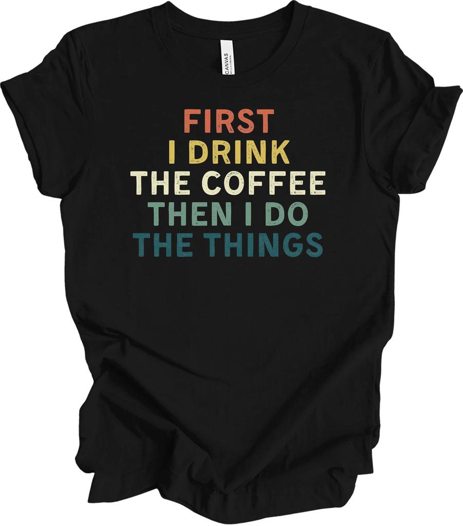 First I Drink Coffee Then I Do The Things Funny Saying Retro Vintage T shirt Tee