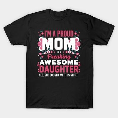 Mother039S Day I039M A Proud Mom Of A Freaking Awesome Daughter T-Shirt GIFT MOM