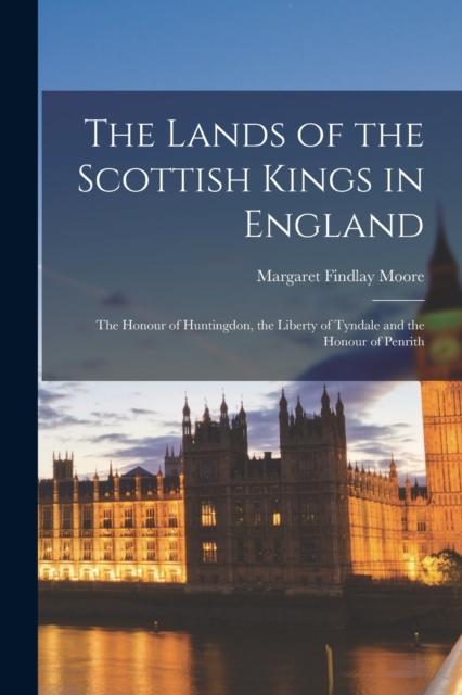 The The Lands of the Scottish Kings In England : the Honour of Huntingdon, the Liberty of Tyndale and the Honour of Penrith Book