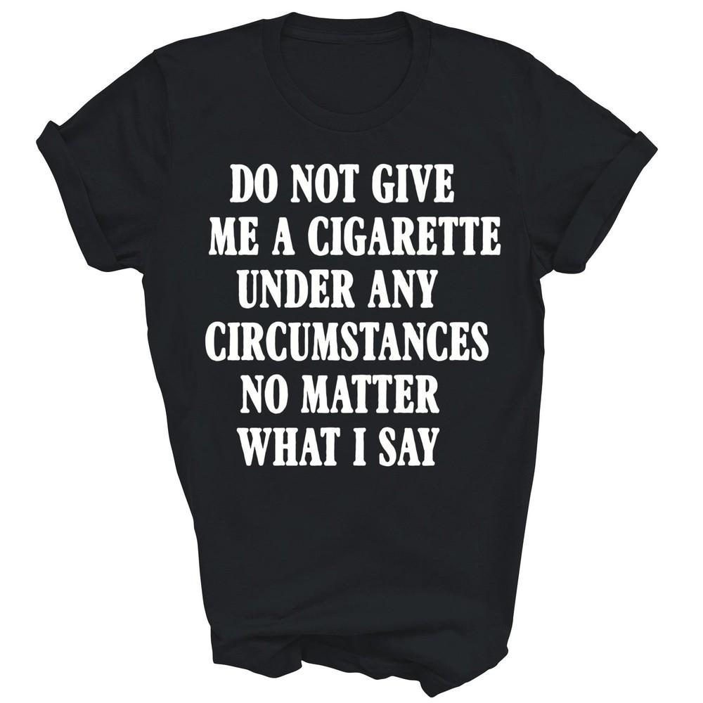 

Do Not Give Me A Cigarette Under Any Circumstances Unisex Shirt Gift 4XL