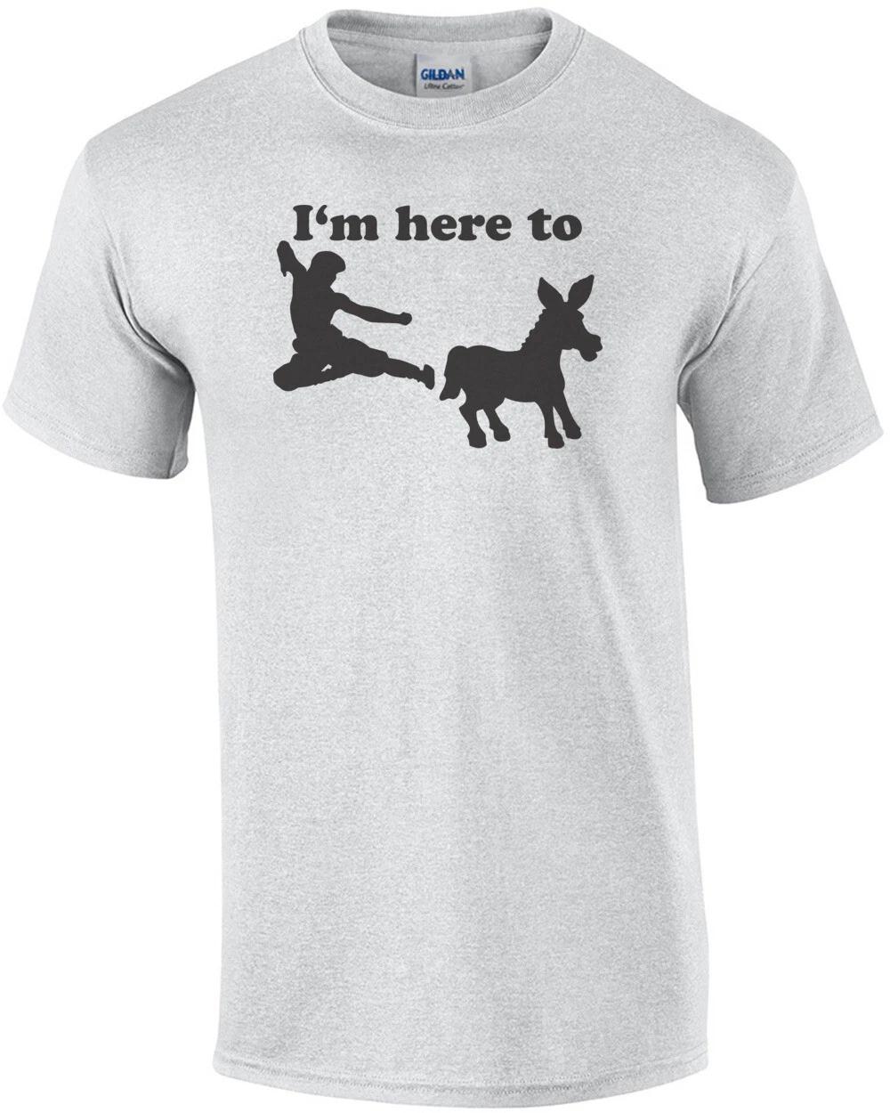 I m Here To Kick Ass T-shirt S