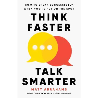 Think Faster, Talk Smarter: How To Speak Successfully When You're Put On the Spot