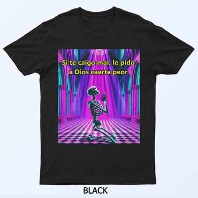 Si Te Caigo Mal Le Pido A Dios Caerte Peor T-Shirt