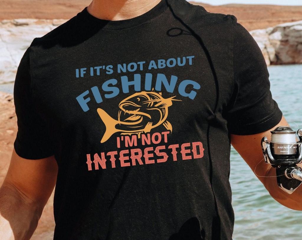 Fishing T-Shirt / If It's Not About Fishing I'm Not Interested Fisher Shirt / Fisherman Guys Fishing Gift / Fishing Shirt Dad Gift Xmas Tee