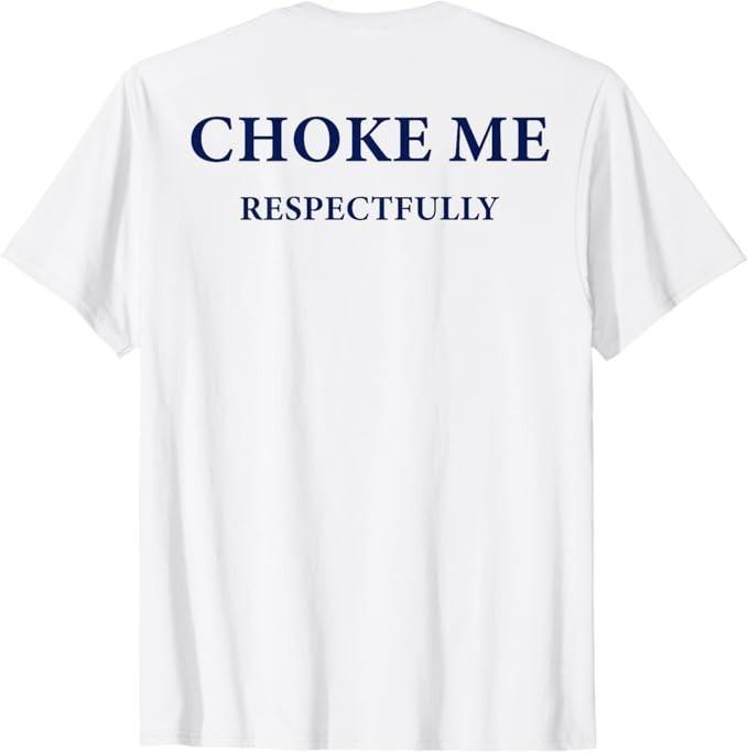 

(ON Back) Choke Me Respectfully Meme Funny Saying Quote T-Shirt 4XL