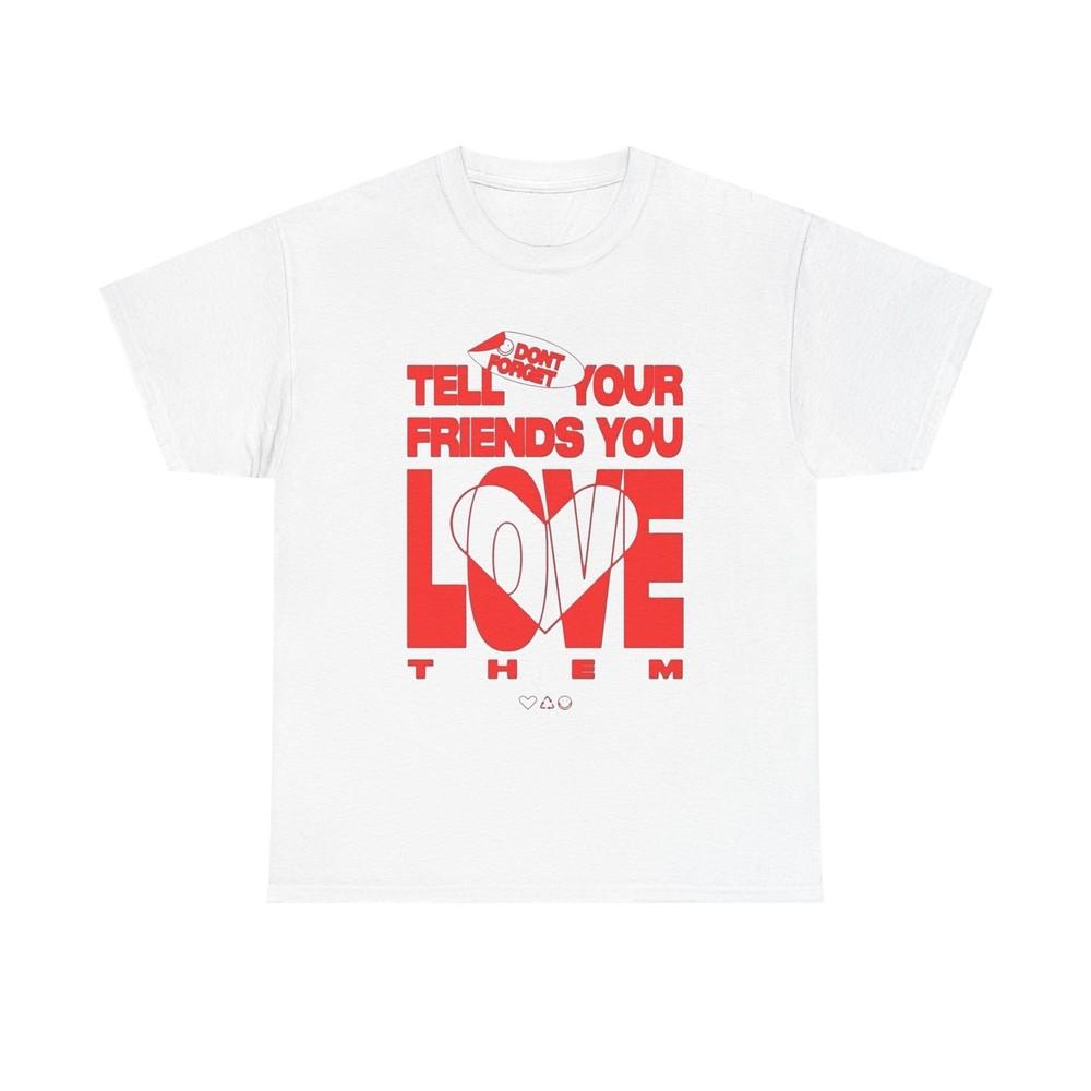 Tell Your Friends You Love Them Graphic T Shirt Unisex Cotton Tee - New Gift -