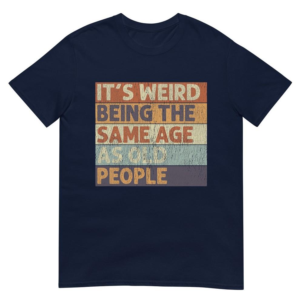 Its Weird Being The Same Age As Old People Retro Sarcastic Tshirt S