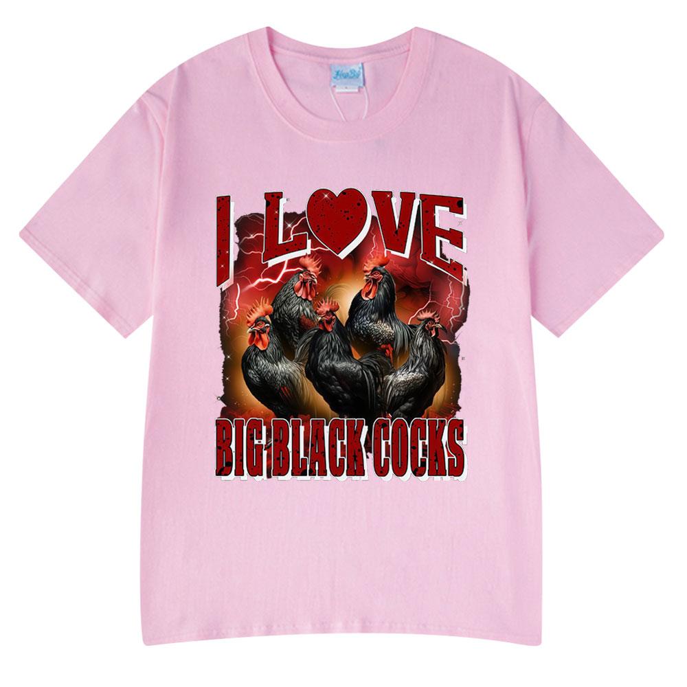 I Love Big Black Cocks Funny Chicken T Shirts Men Women Clothing Casual Cotton Fashion Harajuku Short Sleeve T-shirts Summer Tee4