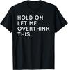 Hold On Let Me Overthink This - Funny Sarcastic Gift T-Shirt