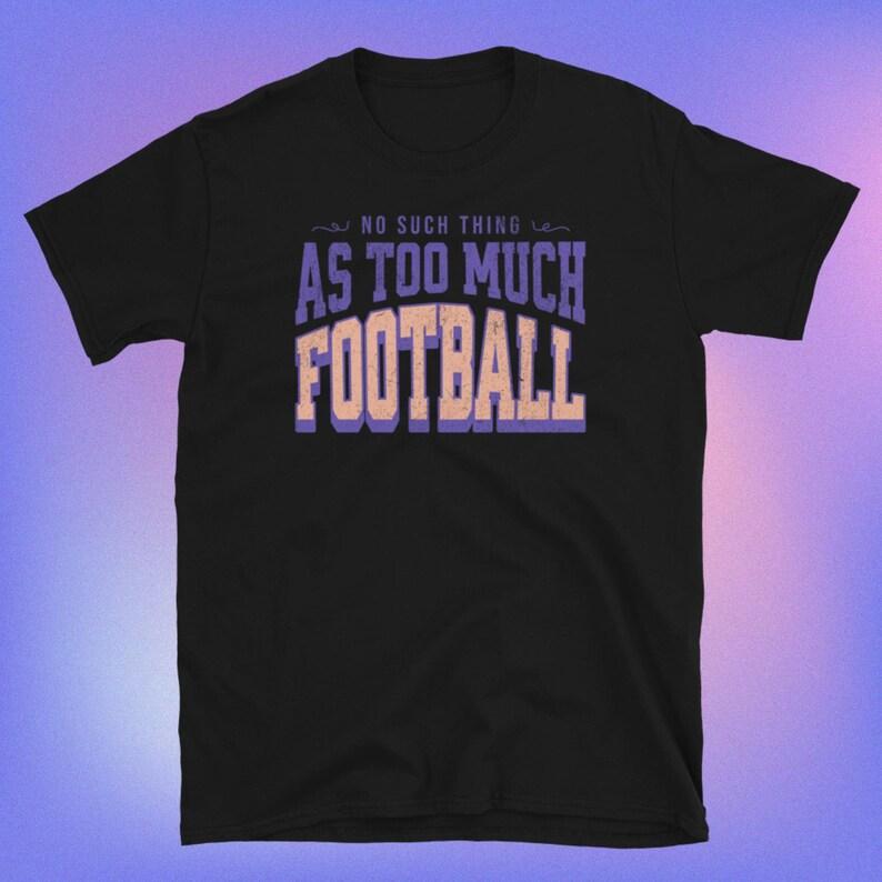No Such Thing as Too Much Football T-Shirt 4XL