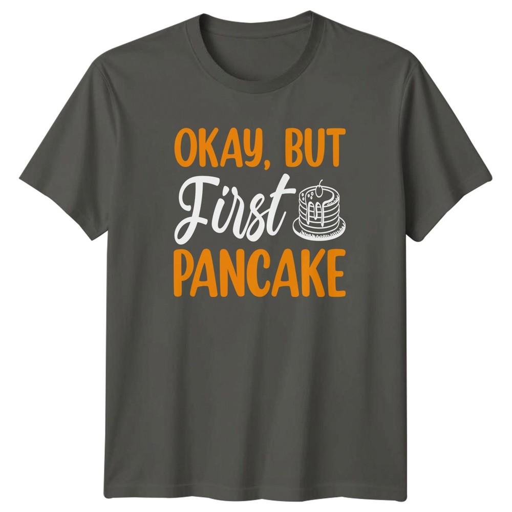 Okay But First Pancake TShirt Breakfast Foodie Birthday Gift For Him And Her