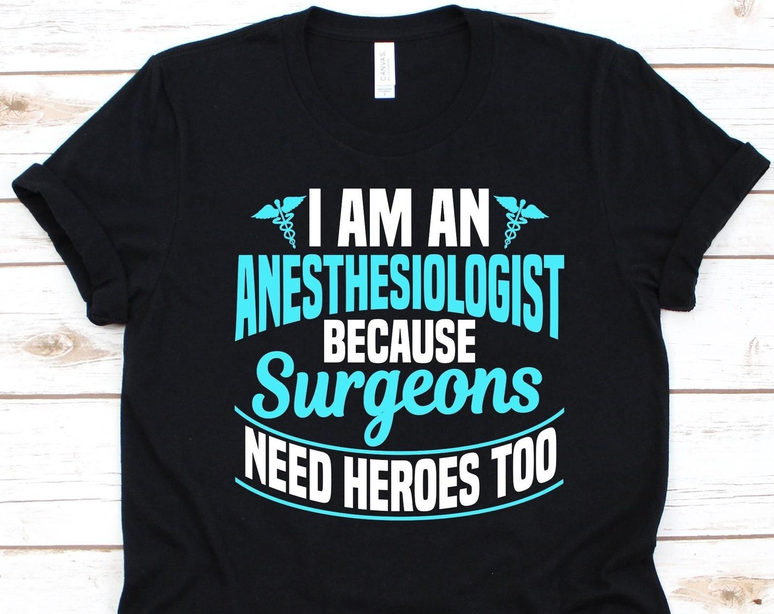 I Am An Anesthesiologist Because Surgeons Need Heroes Too Shirt, Anesthesiologist Gift, Anesthesiologist, Anesthesiology, Anaesthesiology M
