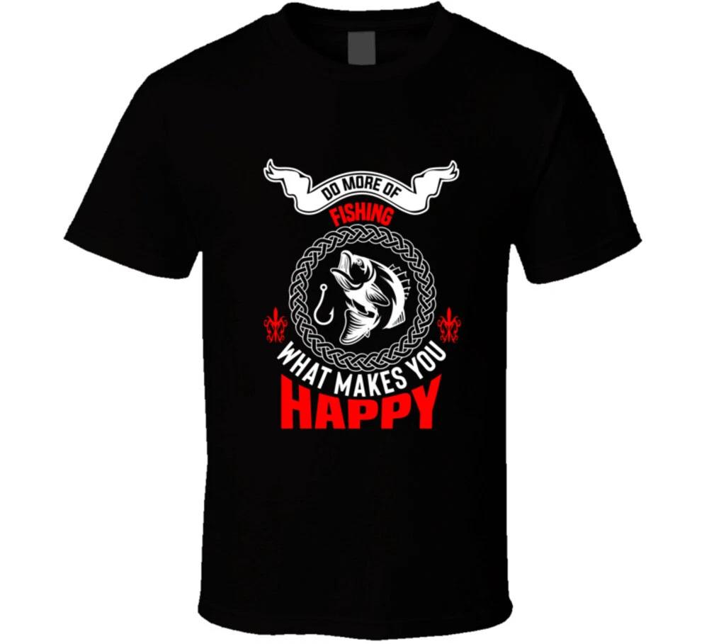 

Fishing Do More Of What Makes You Happy Funny Gift T Shirt 2XL