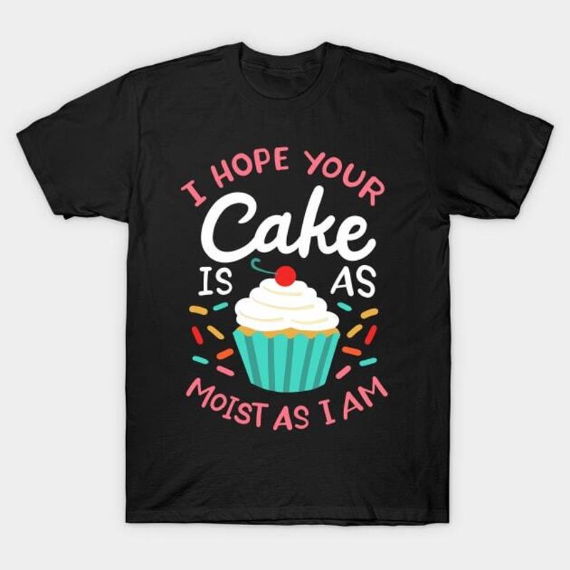 I Hope Your Cake Is As Moist Am T Shirt S 5XL Fast Shipping