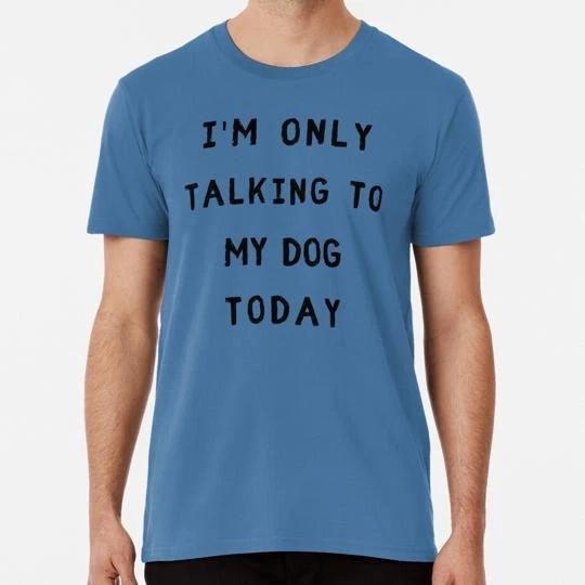 Funny Cute Dog Lover I m Only Talking To My Today S to 5XL Made in USA T-Shirt 3XL