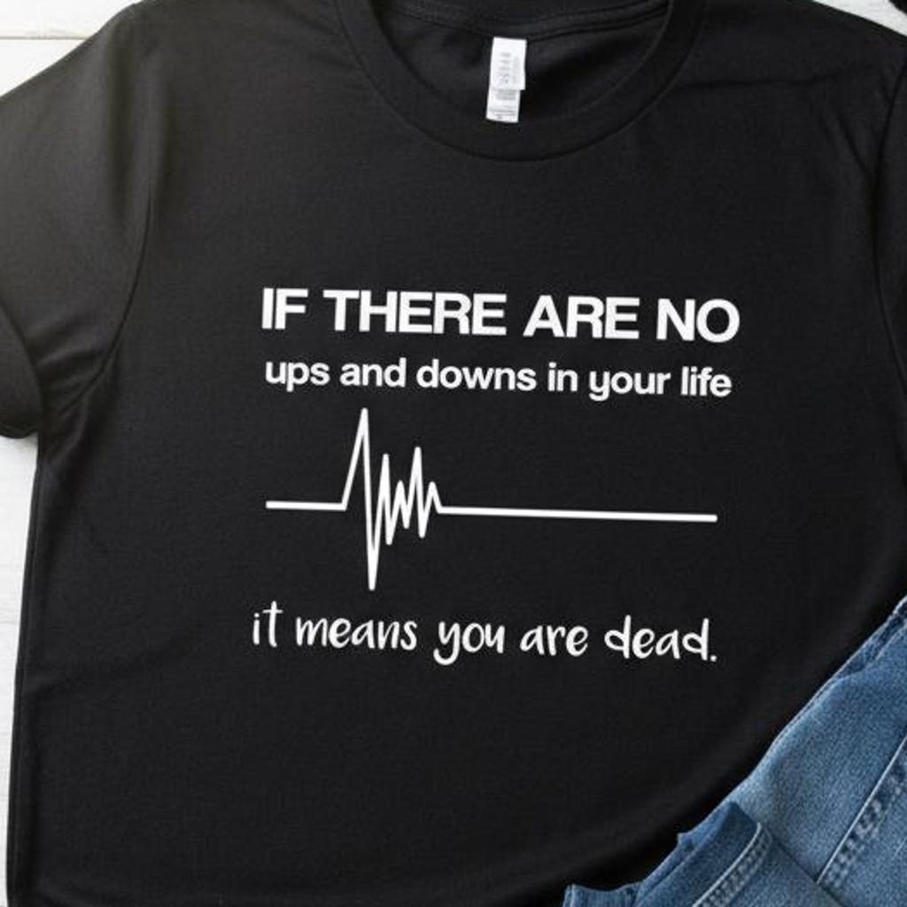 Funny Heartbeat Quote T Shirt, Ups And Downs Sarcastic Tee, Humorous Saying Unisex Top, Dark Humor Novelty Graphic Tshirt, Fun Gift